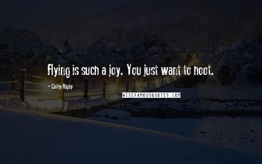 Cathy Rigby Quotes: Flying is such a joy. You just want to hoot.