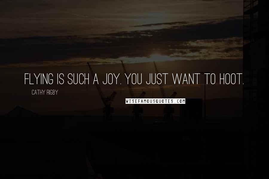 Cathy Rigby Quotes: Flying is such a joy. You just want to hoot.