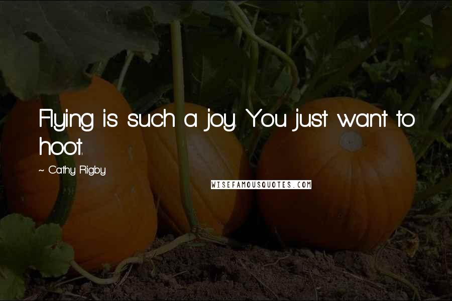 Cathy Rigby Quotes: Flying is such a joy. You just want to hoot.