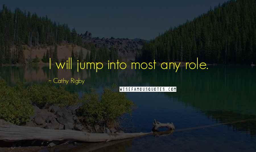 Cathy Rigby Quotes: I will jump into most any role.