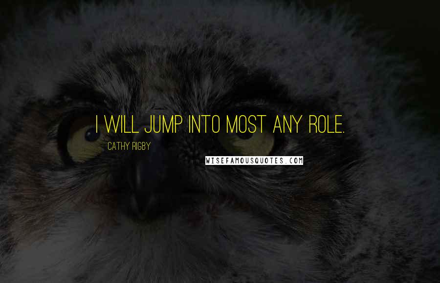 Cathy Rigby Quotes: I will jump into most any role.