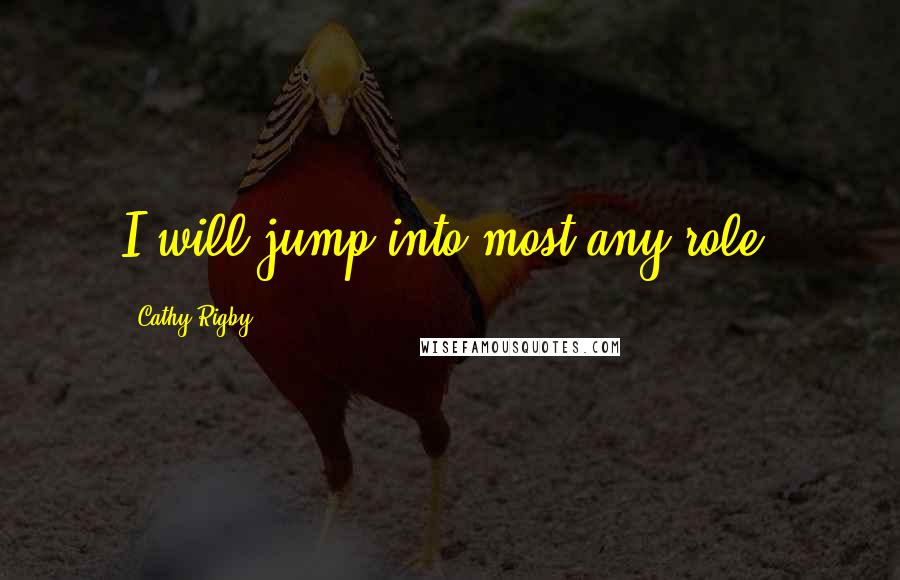 Cathy Rigby Quotes: I will jump into most any role.