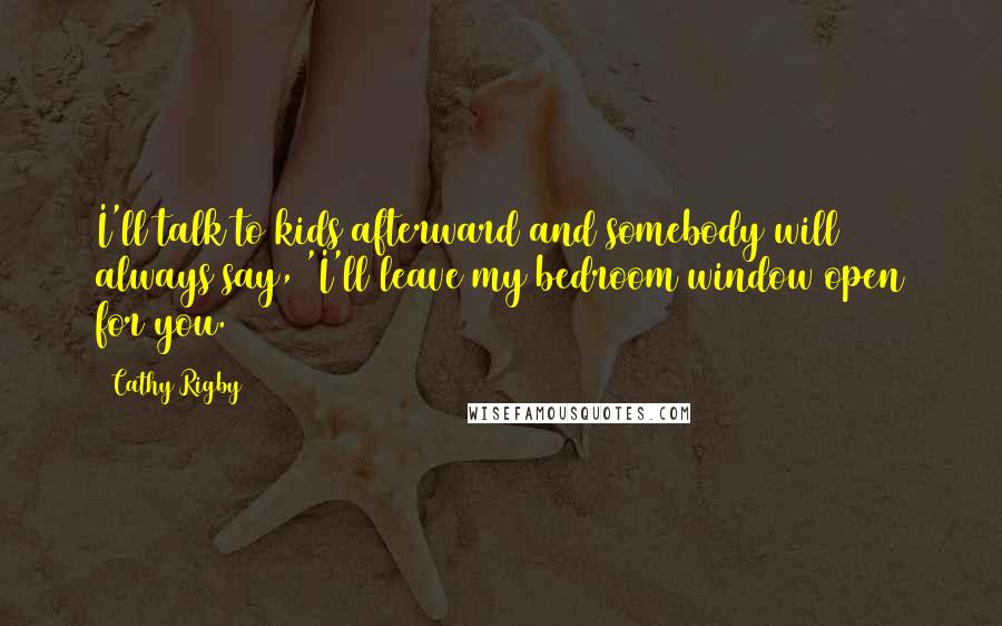 Cathy Rigby Quotes: I'll talk to kids afterward and somebody will always say, 'I'll leave my bedroom window open for you.