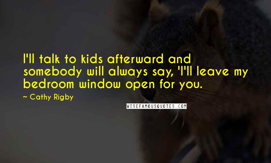 Cathy Rigby Quotes: I'll talk to kids afterward and somebody will always say, 'I'll leave my bedroom window open for you.