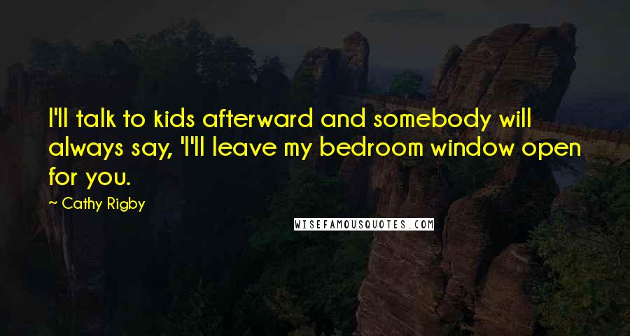 Cathy Rigby Quotes: I'll talk to kids afterward and somebody will always say, 'I'll leave my bedroom window open for you.