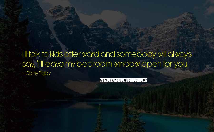 Cathy Rigby Quotes: I'll talk to kids afterward and somebody will always say, 'I'll leave my bedroom window open for you.