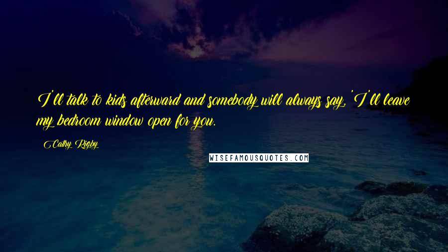 Cathy Rigby Quotes: I'll talk to kids afterward and somebody will always say, 'I'll leave my bedroom window open for you.