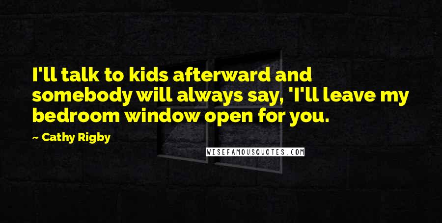 Cathy Rigby Quotes: I'll talk to kids afterward and somebody will always say, 'I'll leave my bedroom window open for you.