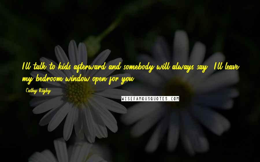 Cathy Rigby Quotes: I'll talk to kids afterward and somebody will always say, 'I'll leave my bedroom window open for you.