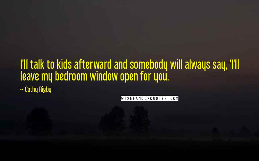 Cathy Rigby Quotes: I'll talk to kids afterward and somebody will always say, 'I'll leave my bedroom window open for you.