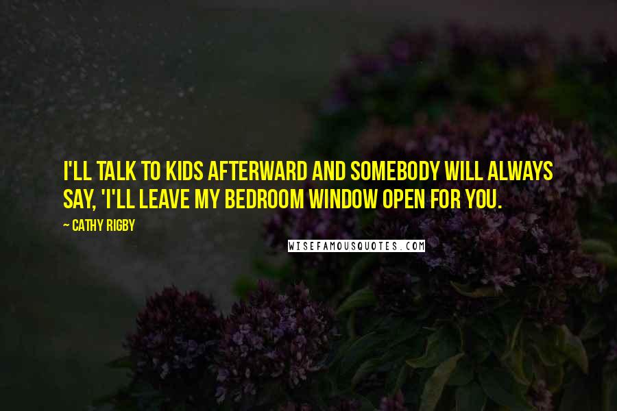 Cathy Rigby Quotes: I'll talk to kids afterward and somebody will always say, 'I'll leave my bedroom window open for you.