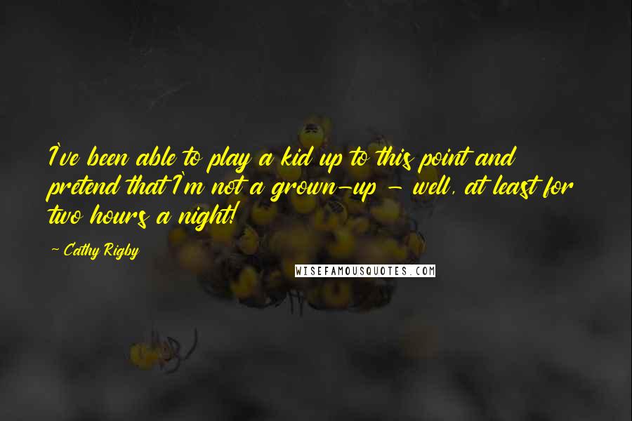 Cathy Rigby Quotes: I've been able to play a kid up to this point and pretend that I'm not a grown-up - well, at least for two hours a night!