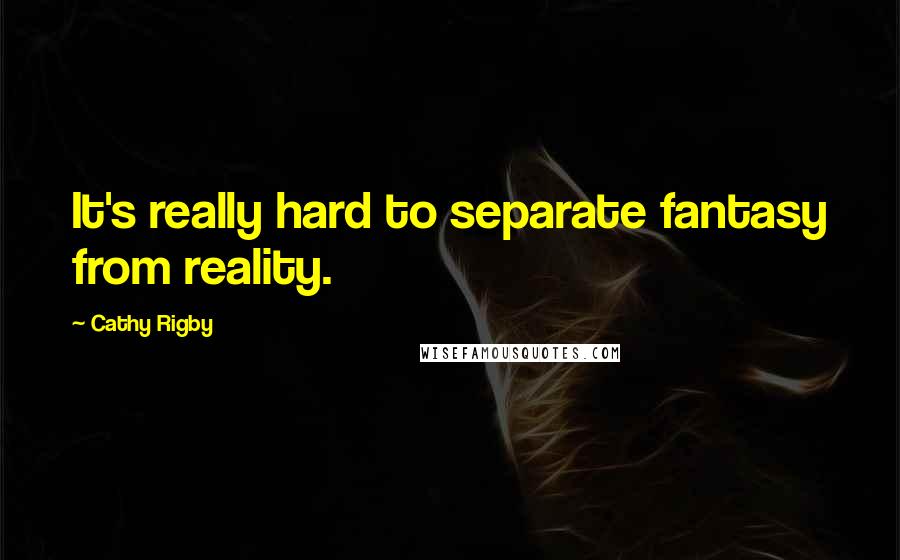 Cathy Rigby Quotes: It's really hard to separate fantasy from reality.