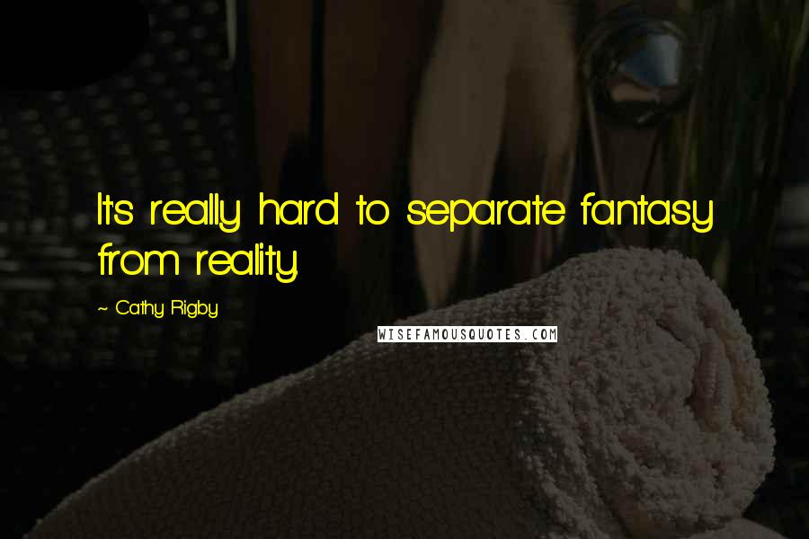 Cathy Rigby Quotes: It's really hard to separate fantasy from reality.