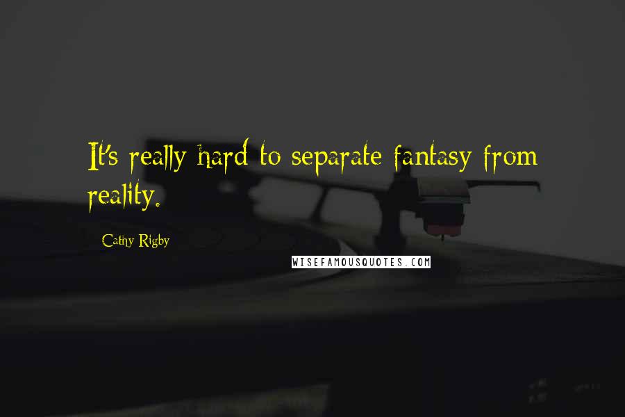 Cathy Rigby Quotes: It's really hard to separate fantasy from reality.