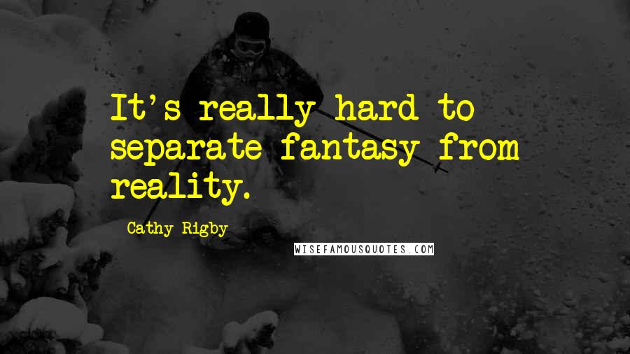 Cathy Rigby Quotes: It's really hard to separate fantasy from reality.