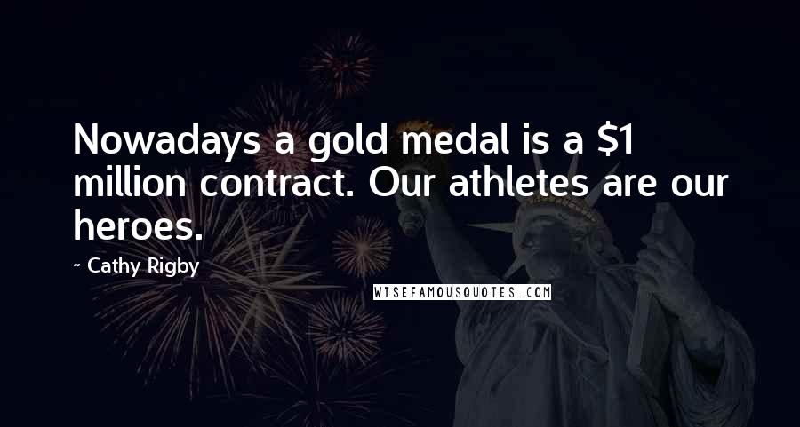 Cathy Rigby Quotes: Nowadays a gold medal is a $1 million contract. Our athletes are our heroes.