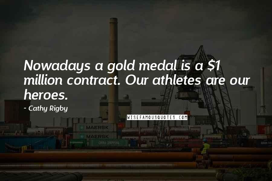 Cathy Rigby Quotes: Nowadays a gold medal is a $1 million contract. Our athletes are our heroes.