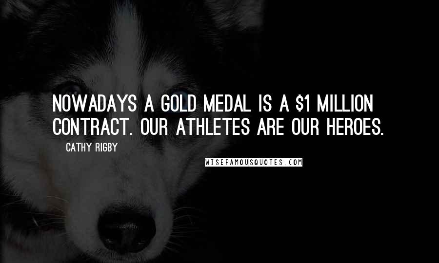 Cathy Rigby Quotes: Nowadays a gold medal is a $1 million contract. Our athletes are our heroes.
