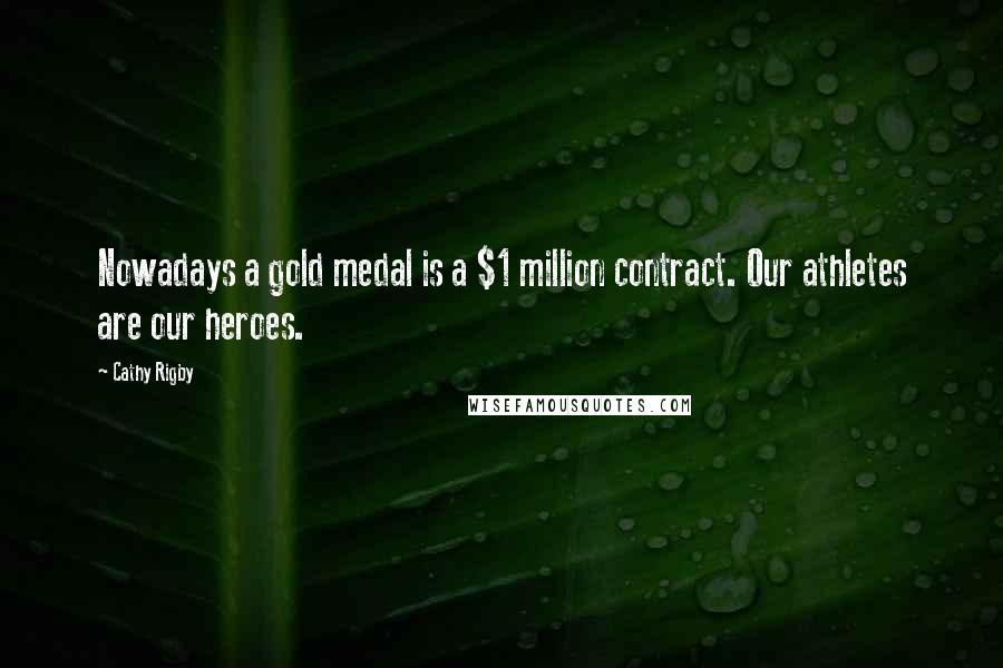 Cathy Rigby Quotes: Nowadays a gold medal is a $1 million contract. Our athletes are our heroes.