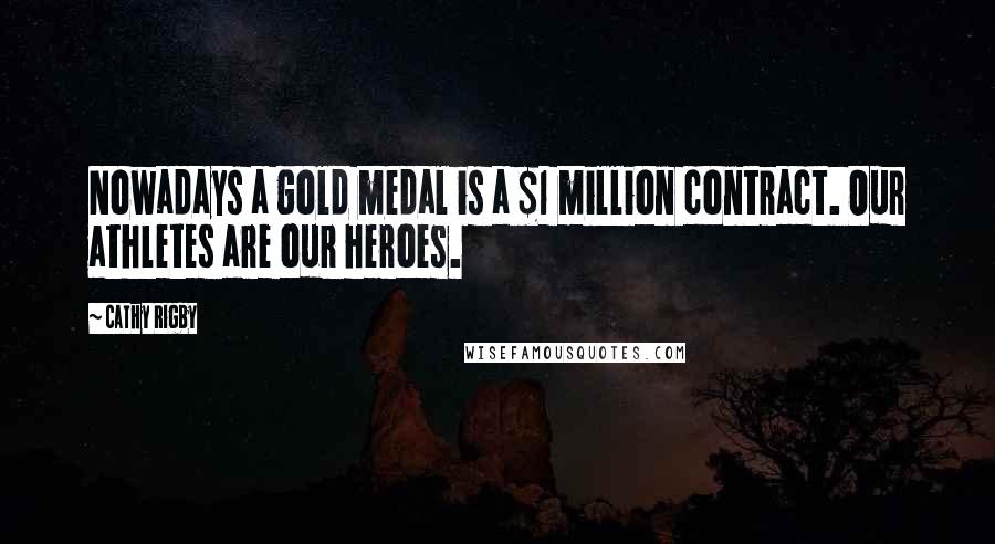 Cathy Rigby Quotes: Nowadays a gold medal is a $1 million contract. Our athletes are our heroes.