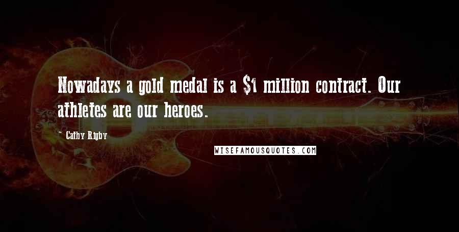 Cathy Rigby Quotes: Nowadays a gold medal is a $1 million contract. Our athletes are our heroes.