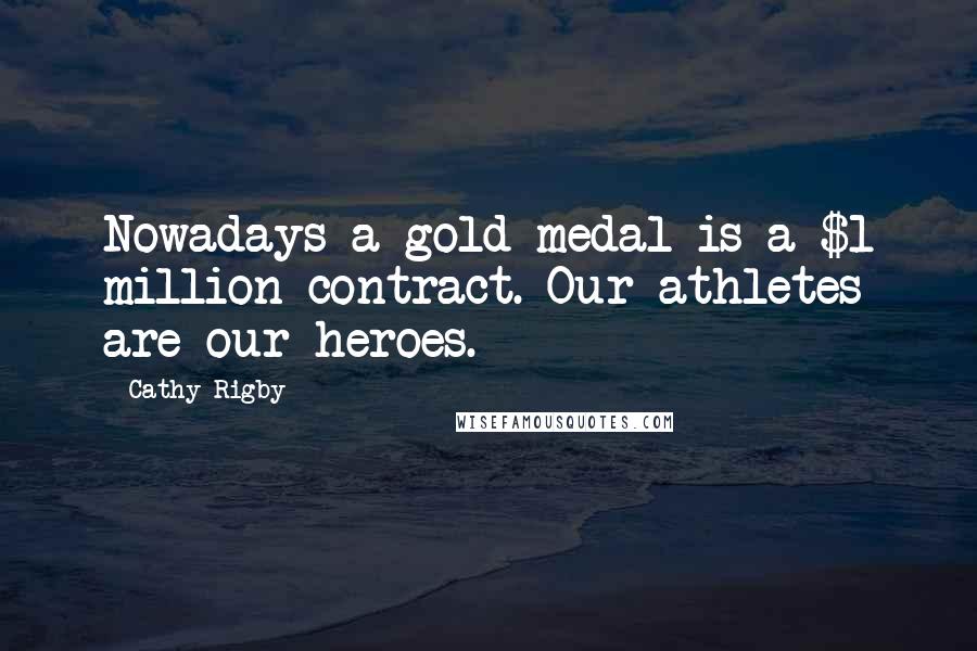 Cathy Rigby Quotes: Nowadays a gold medal is a $1 million contract. Our athletes are our heroes.