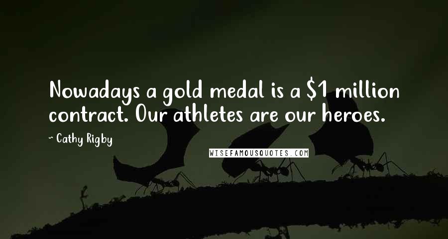 Cathy Rigby Quotes: Nowadays a gold medal is a $1 million contract. Our athletes are our heroes.