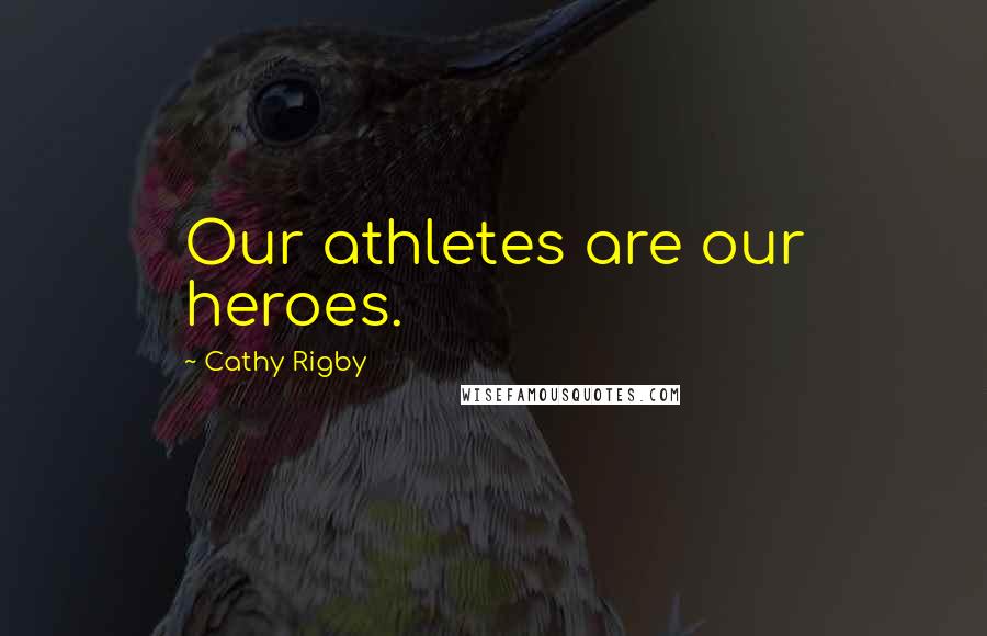 Cathy Rigby Quotes: Our athletes are our heroes.