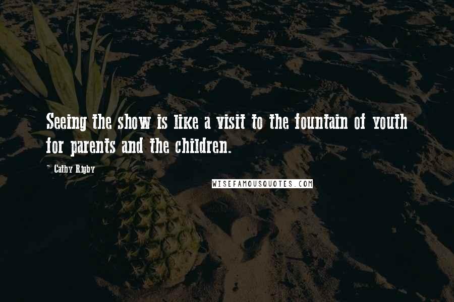 Cathy Rigby Quotes: Seeing the show is like a visit to the fountain of youth for parents and the children.