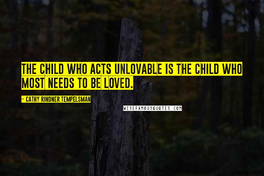 Cathy Rindner Tempelsman Quotes: The child who acts unlovable is the child who most needs to be loved.