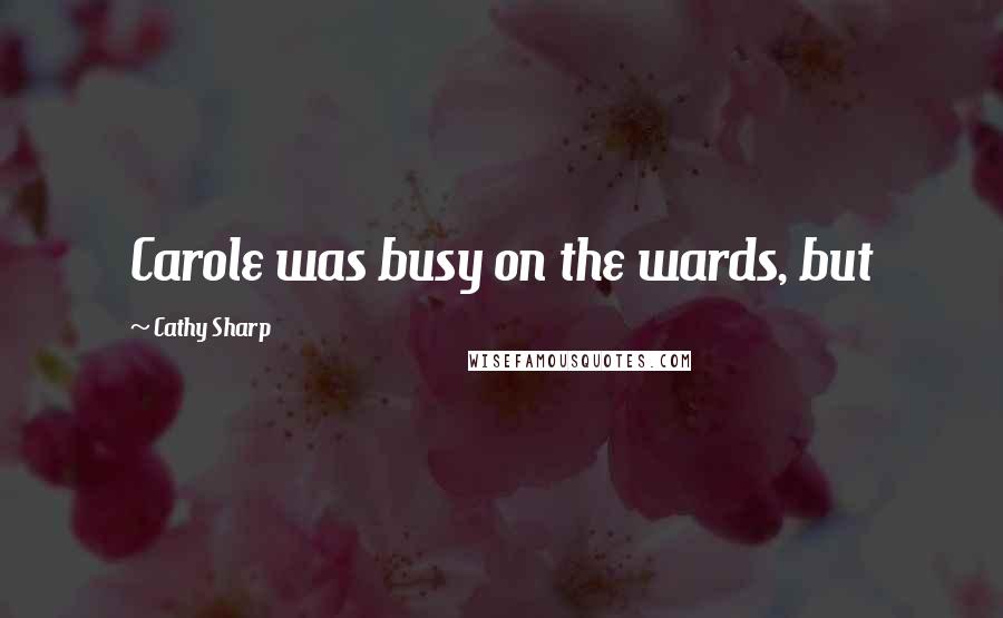 Cathy Sharp Quotes: Carole was busy on the wards, but