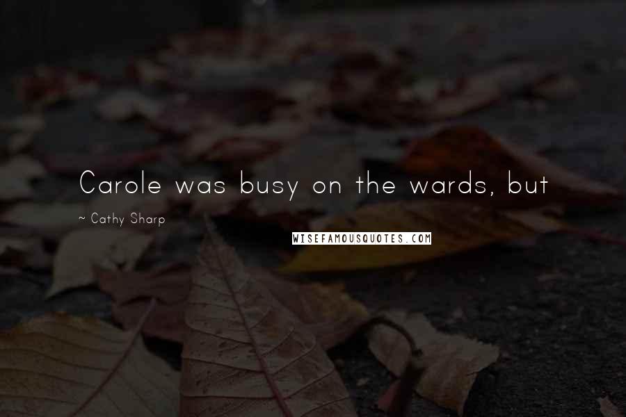 Cathy Sharp Quotes: Carole was busy on the wards, but