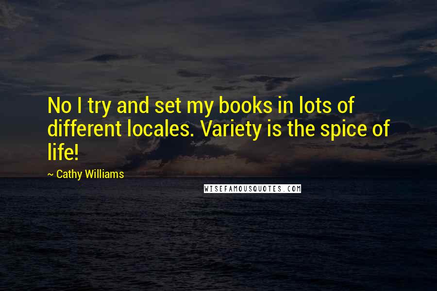 Cathy Williams Quotes: No I try and set my books in lots of different locales. Variety is the spice of life!