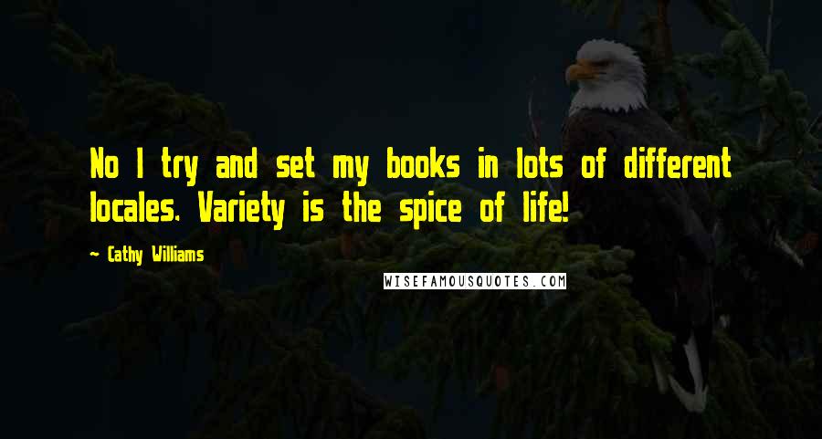 Cathy Williams Quotes: No I try and set my books in lots of different locales. Variety is the spice of life!