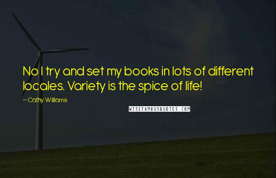 Cathy Williams Quotes: No I try and set my books in lots of different locales. Variety is the spice of life!
