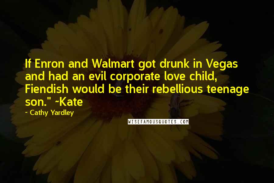 Cathy Yardley Quotes: If Enron and Walmart got drunk in Vegas and had an evil corporate love child, Fiendish would be their rebellious teenage son." ~Kate