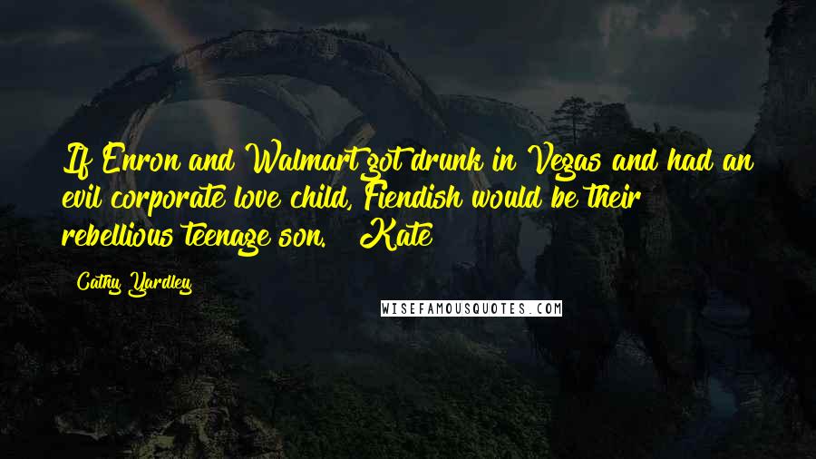 Cathy Yardley Quotes: If Enron and Walmart got drunk in Vegas and had an evil corporate love child, Fiendish would be their rebellious teenage son." ~Kate