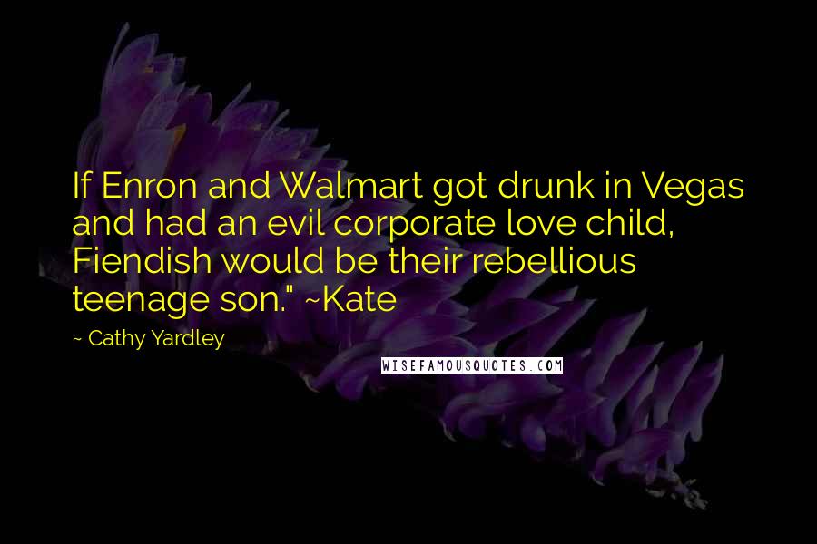 Cathy Yardley Quotes: If Enron and Walmart got drunk in Vegas and had an evil corporate love child, Fiendish would be their rebellious teenage son." ~Kate