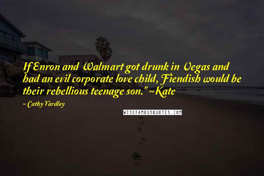 Cathy Yardley Quotes: If Enron and Walmart got drunk in Vegas and had an evil corporate love child, Fiendish would be their rebellious teenage son." ~Kate