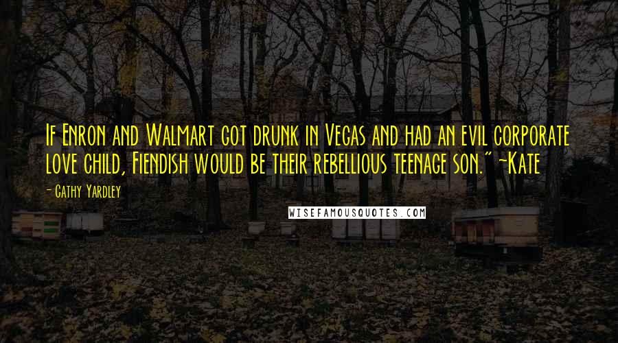 Cathy Yardley Quotes: If Enron and Walmart got drunk in Vegas and had an evil corporate love child, Fiendish would be their rebellious teenage son." ~Kate