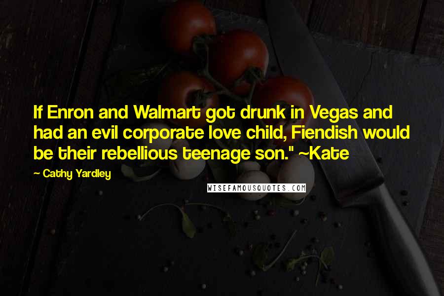 Cathy Yardley Quotes: If Enron and Walmart got drunk in Vegas and had an evil corporate love child, Fiendish would be their rebellious teenage son." ~Kate