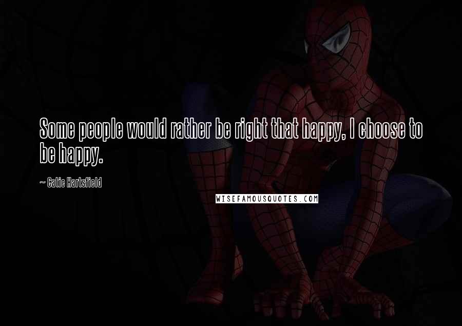 Catie Hartsfield Quotes: Some people would rather be right that happy, I choose to be happy.
