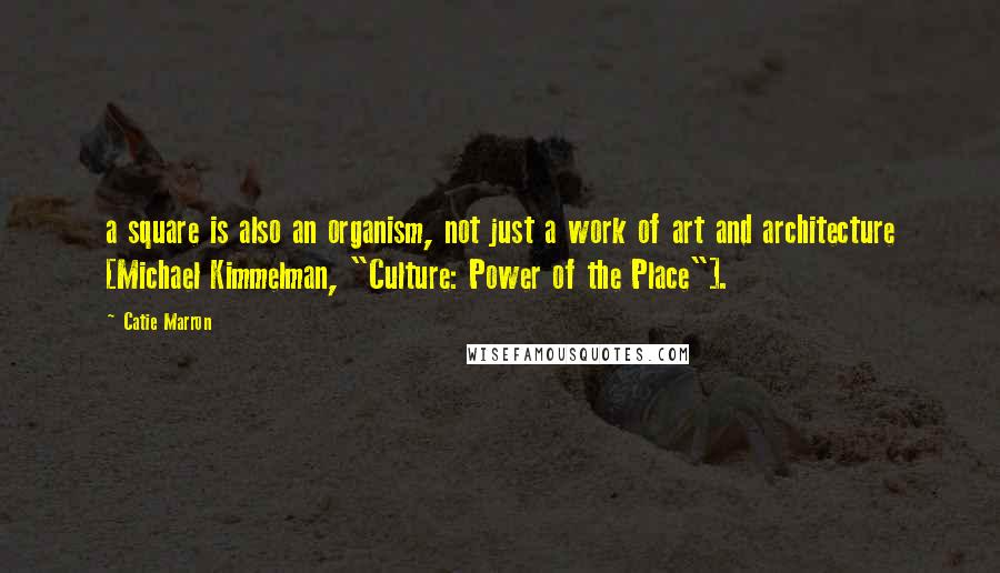 Catie Marron Quotes: a square is also an organism, not just a work of art and architecture [Michael Kimmelman, "Culture: Power of the Place"].