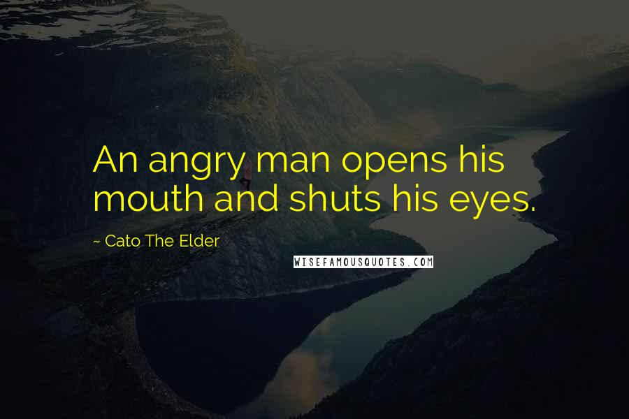 Cato The Elder Quotes: An angry man opens his mouth and shuts his eyes.