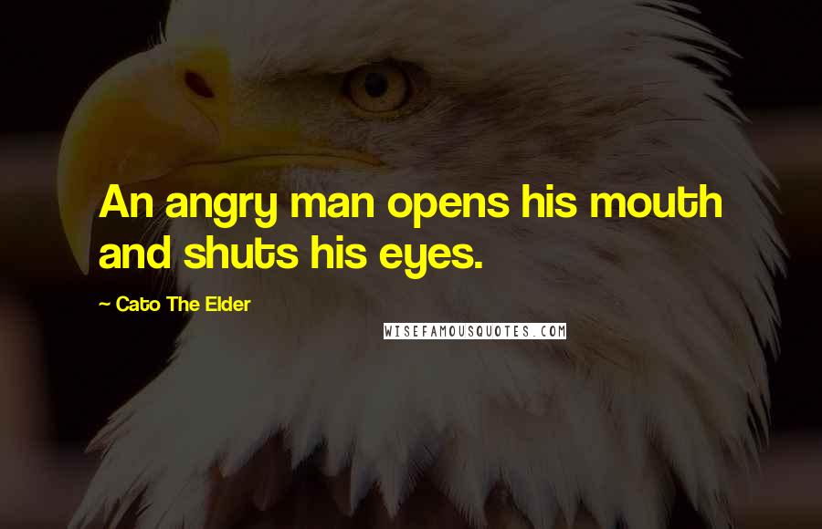 Cato The Elder Quotes: An angry man opens his mouth and shuts his eyes.