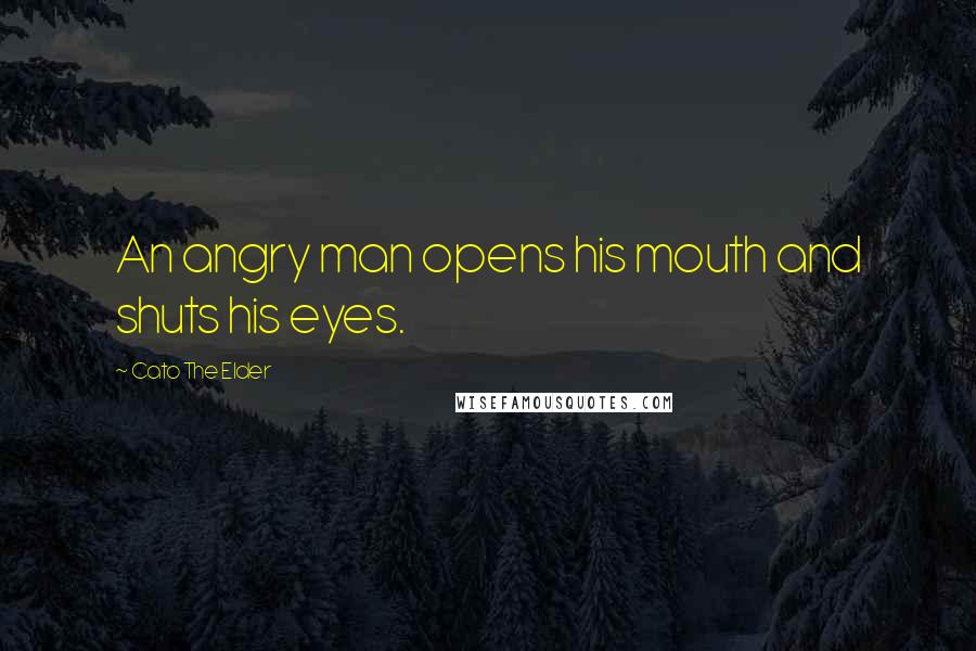 Cato The Elder Quotes: An angry man opens his mouth and shuts his eyes.
