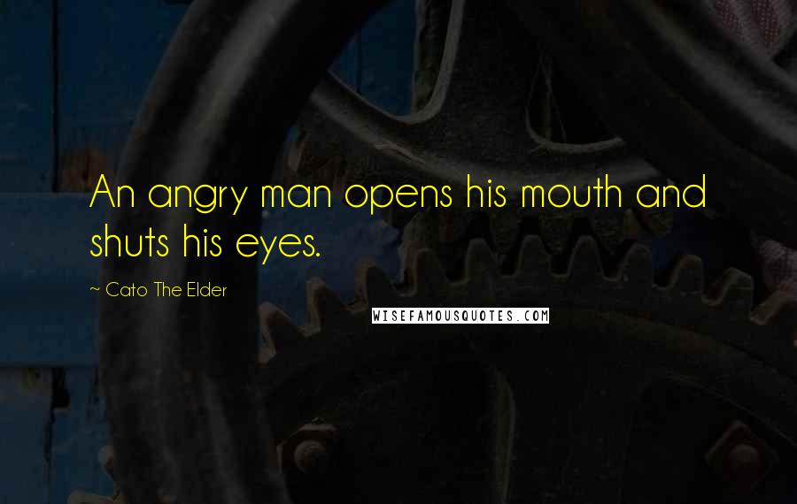 Cato The Elder Quotes: An angry man opens his mouth and shuts his eyes.