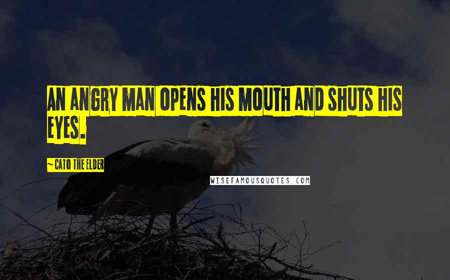 Cato The Elder Quotes: An angry man opens his mouth and shuts his eyes.