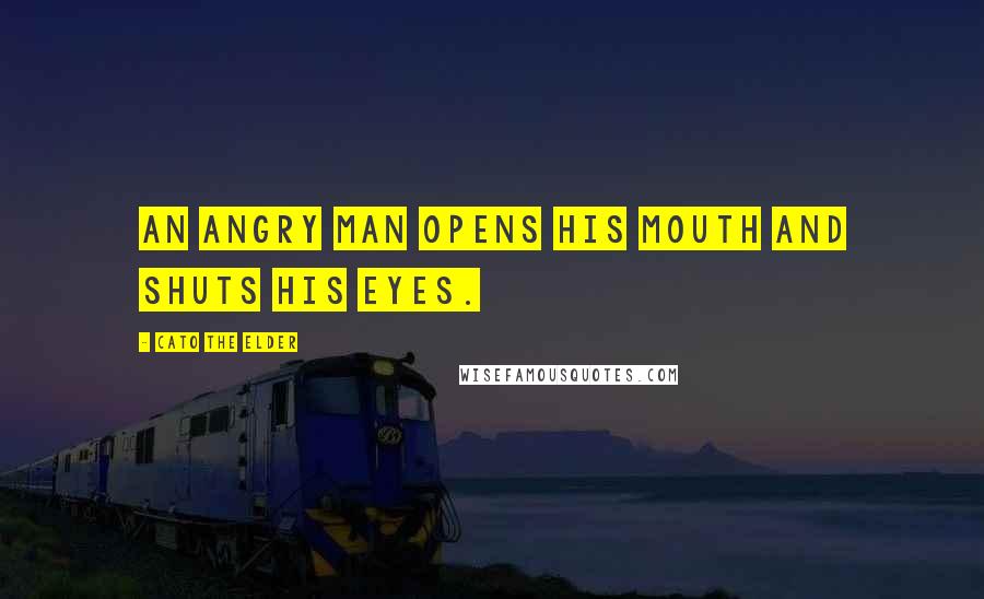Cato The Elder Quotes: An angry man opens his mouth and shuts his eyes.